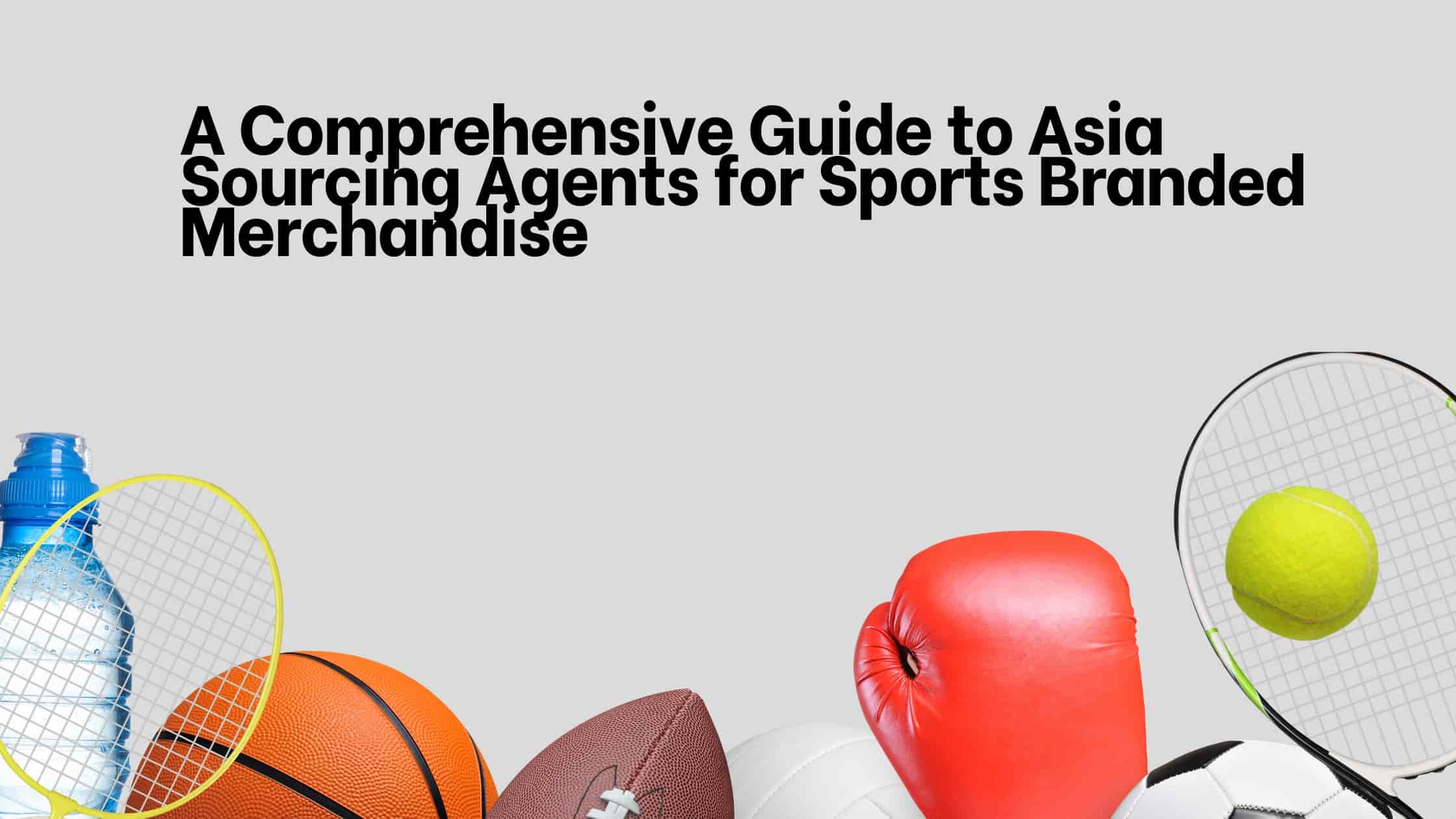 A Comprehensive Guide to Asia Sourcing Agents for Sports Branded Merchandise 